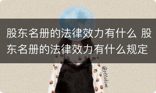 股东名册的法律效力有什么 股东名册的法律效力有什么规定