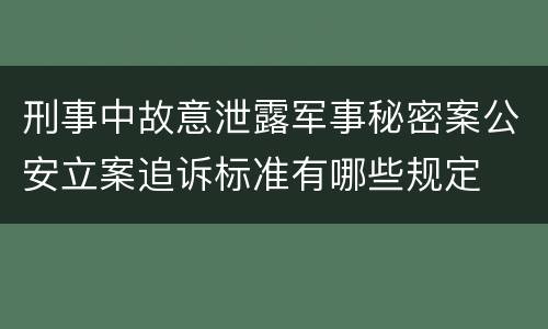 刑事中故意泄露军事秘密案公安立案追诉标准有哪些规定