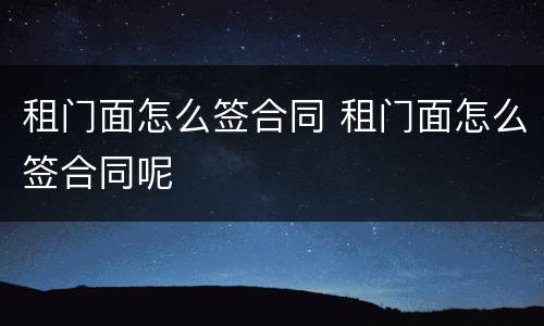 租门面怎么签合同 租门面怎么签合同呢