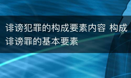 诽谤犯罪的构成要素内容 构成诽谤罪的基本要素