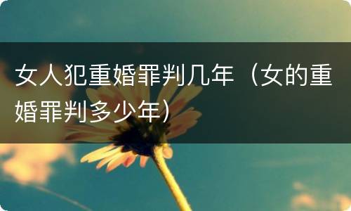 女人犯重婚罪判几年（女的重婚罪判多少年）