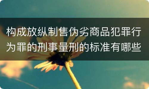 构成放纵制售伪劣商品犯罪行为罪的刑事量刑的标准有哪些