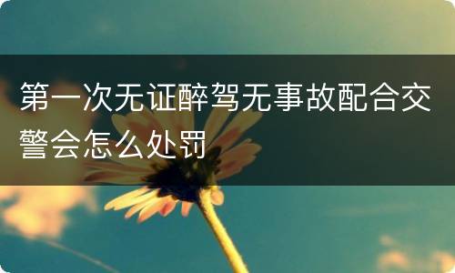 第一次无证醉驾无事故配合交警会怎么处罚