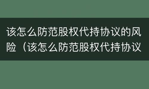 该怎么防范股权代持协议的风险（该怎么防范股权代持协议的风险呢）