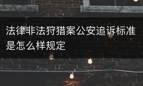 法律非法狩猎案公安追诉标准是怎么样规定