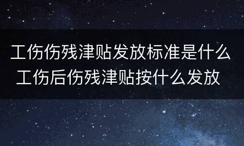 工伤伤残津贴发放标准是什么 工伤后伤残津贴按什么发放