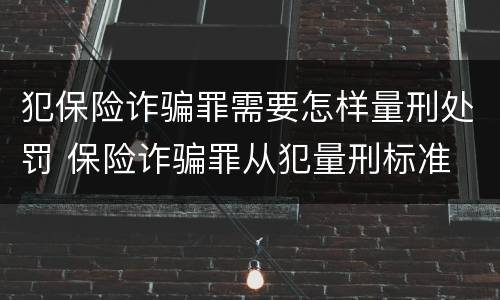 犯保险诈骗罪需要怎样量刑处罚 保险诈骗罪从犯量刑标准