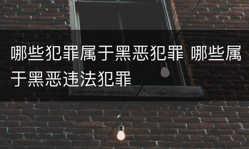 哪些犯罪属于黑恶犯罪 哪些属于黑恶违法犯罪