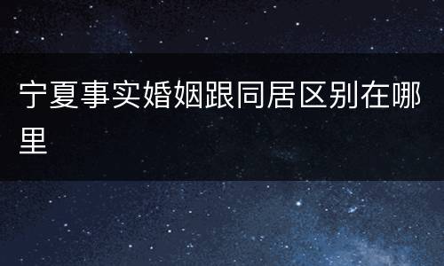 宁夏事实婚姻跟同居区别在哪里