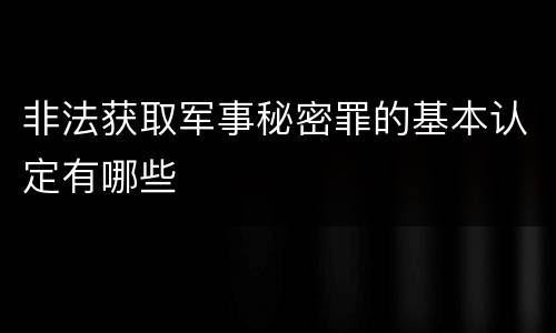 非法获取军事秘密罪的基本认定有哪些