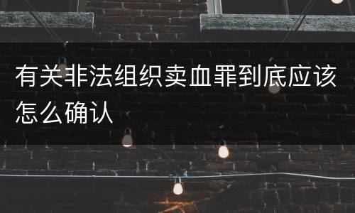 有关非法组织卖血罪到底应该怎么确认