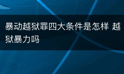 暴动越狱罪四大条件是怎样 越狱暴力吗