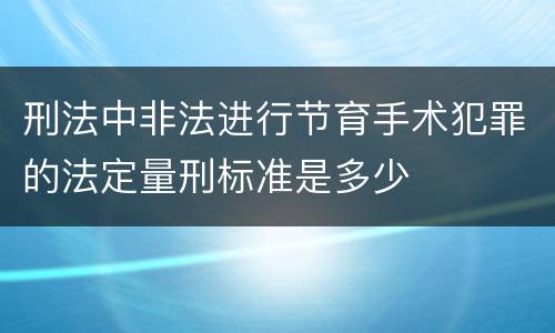 刑法中非法进行节育手术犯罪的法定量刑标准是多少