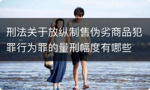 刑法关于放纵制售伪劣商品犯罪行为罪的量刑幅度有哪些