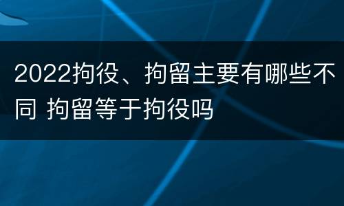 2022拘役、拘留主要有哪些不同 拘留等于拘役吗