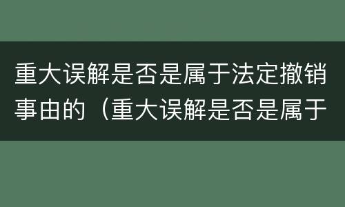 重大误解是否是属于法定撤销事由的（重大误解是否是属于法定撤销事由的情形）