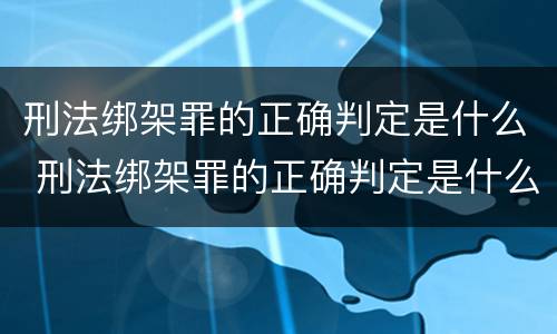 刑法绑架罪的正确判定是什么 刑法绑架罪的正确判定是什么标准