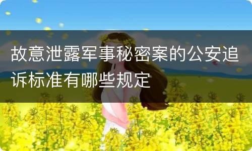 故意泄露军事秘密案的公安追诉标准有哪些规定