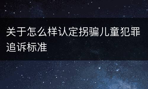 关于怎么样认定拐骗儿童犯罪追诉标准