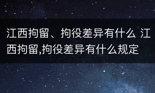 江西拘留、拘役差异有什么 江西拘留,拘役差异有什么规定