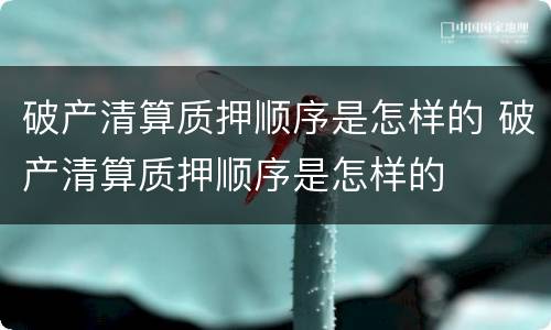 破产清算质押顺序是怎样的 破产清算质押顺序是怎样的