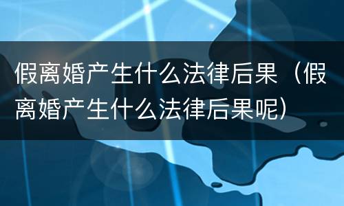 假离婚产生什么法律后果（假离婚产生什么法律后果呢）