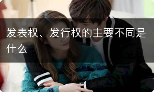 发表权、发行权的主要不同是什么