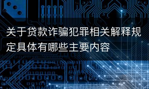 关于贷款诈骗犯罪相关解释规定具体有哪些主要内容