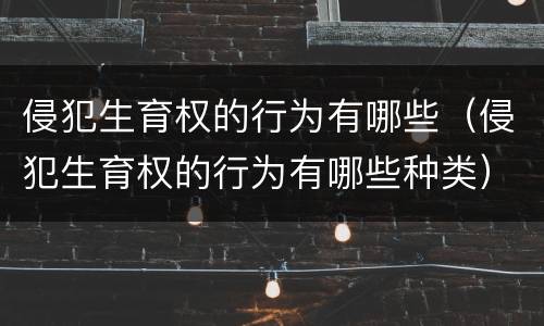 侵犯生育权的行为有哪些（侵犯生育权的行为有哪些种类）