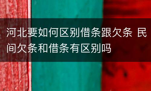 河北要如何区别借条跟欠条 民间欠条和借条有区别吗
