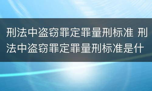 刑法中盗窃罪定罪量刑标准 刑法中盗窃罪定罪量刑标准是什么