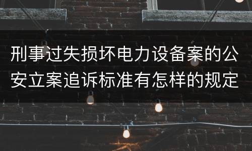 刑事过失损坏电力设备案的公安立案追诉标准有怎样的规定