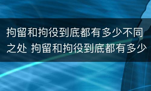 拘留和拘役到底都有多少不同之处 拘留和拘役到底都有多少不同之处在哪里