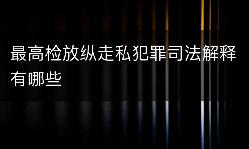 最高检放纵走私犯罪司法解释有哪些