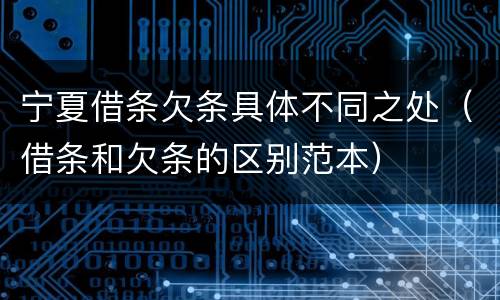 宁夏借条欠条具体不同之处（借条和欠条的区别范本）