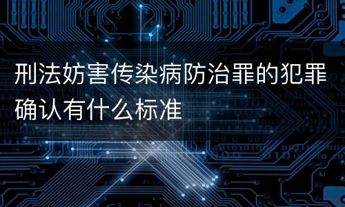 刑法妨害传染病防治罪的犯罪确认有什么标准