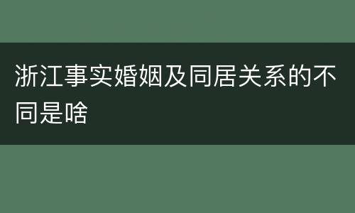 浙江事实婚姻及同居关系的不同是啥