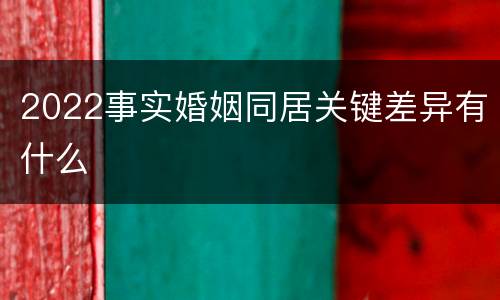 2022事实婚姻同居关键差异有什么