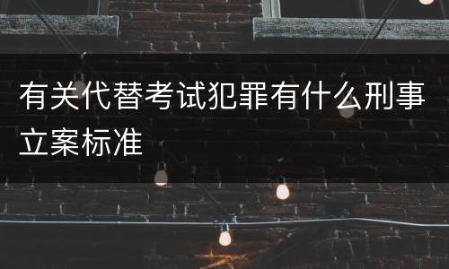 有关代替考试犯罪有什么刑事立案标准