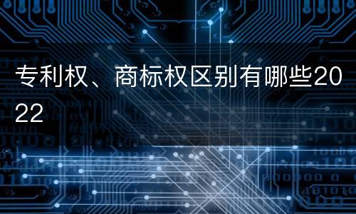 专利权、商标权区别有哪些2022