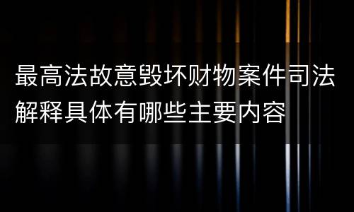 最高法故意毁坏财物案件司法解释具体有哪些主要内容