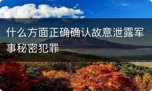 什么方面正确确认故意泄露军事秘密犯罪