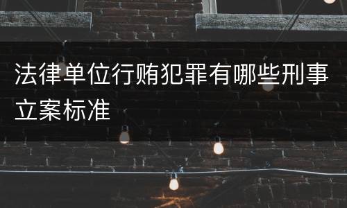 法律单位行贿犯罪有哪些刑事立案标准
