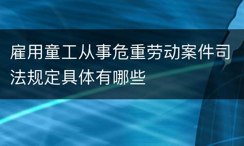 雇用童工从事危重劳动案件司法规定具体有哪些