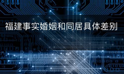 福建事实婚姻和同居具体差别