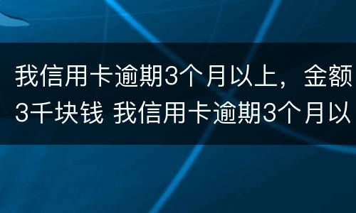 我信用卡逾期3个月以上，金额3千块钱 我信用卡逾期3个月以上,金额3千块钱会起诉吗
