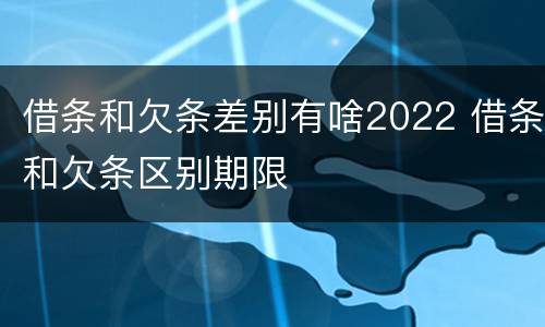 借条和欠条差别有啥2022 借条和欠条区别期限