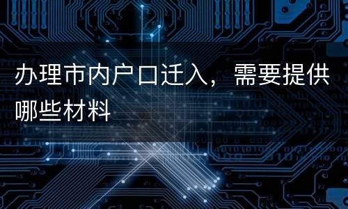 办理市内户口迁入，需要提供哪些材料