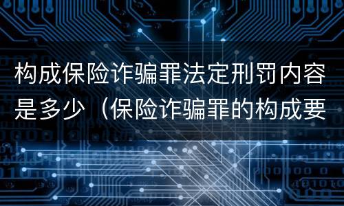 构成保险诈骗罪法定刑罚内容是多少（保险诈骗罪的构成要件）
