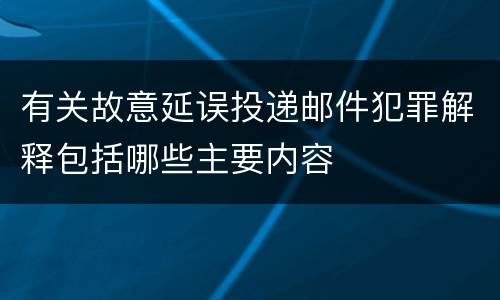 有关故意延误投递邮件犯罪解释包括哪些主要内容
